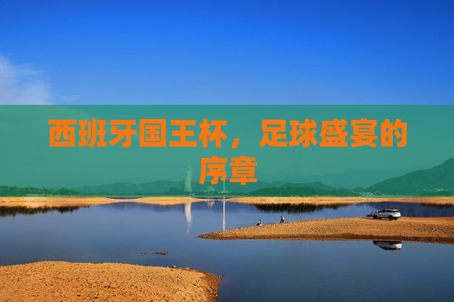 西班牙国王杯，足球盛宴的序章