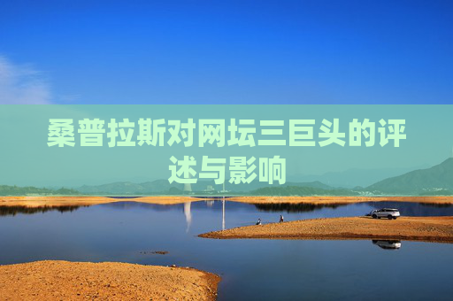 桑普拉斯对网坛三巨头的评述与影响