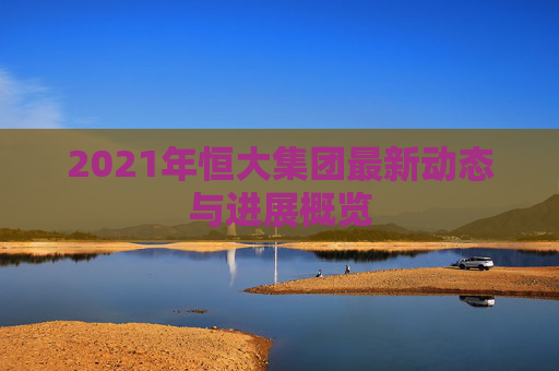 2021年恒大集团最新动态与进展概览