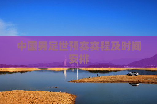 中国男足世预赛赛程及时间安排