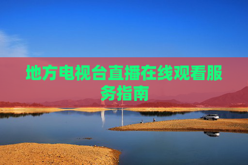 地方电视台直播在线观看服务指南