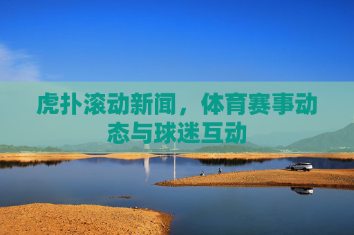 虎扑滚动新闻，体育赛事动态与球迷互动