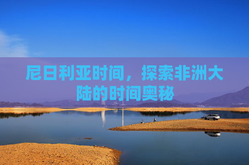 尼日利亚时间，探索非洲大陆的时间奥秘