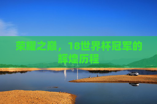 荣耀之巅，18世界杯冠军的辉煌历程