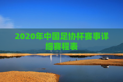 2020年中国足协杯赛事详细赛程表