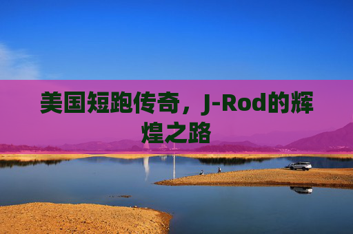 美国短跑传奇，J-Rod的辉煌之路