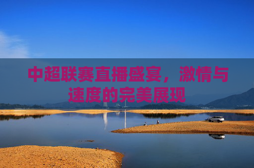 中超联赛直播盛宴，激情与速度的完美展现
