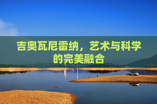 吉奥瓦尼雷纳，艺术与科学的完美融合