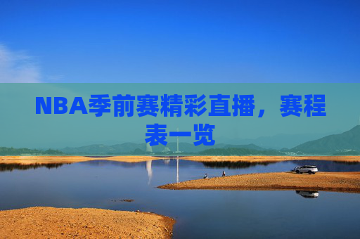 NBA季前赛精彩直播，赛程表一览