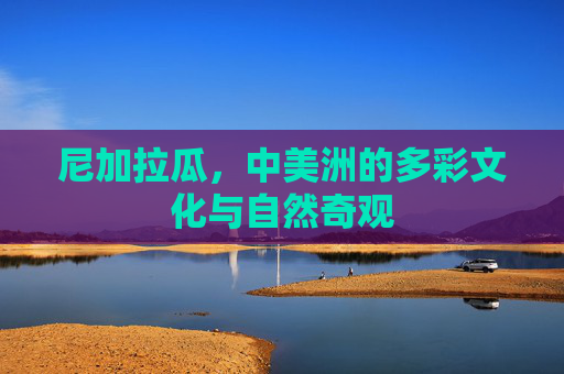 尼加拉瓜，中美洲的多彩文化与自然奇观