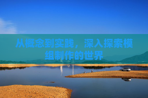 从概念到实践，深入探索模组制作的世界