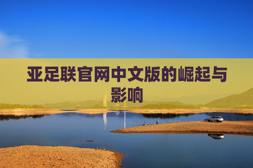亚足联官网中文版的崛起与影响