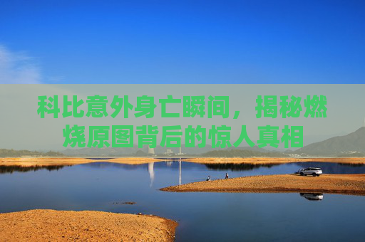 科比意外身亡瞬间，揭秘燃烧原图背后的惊人真相
