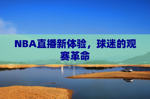 NBA直播新体验，球迷的观赛革命