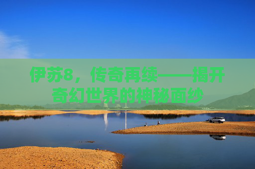 伊苏8，传奇再续——揭开奇幻世界的神秘面纱