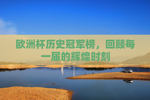 欧洲杯历史冠军榜，回顾每一届的辉煌时刻