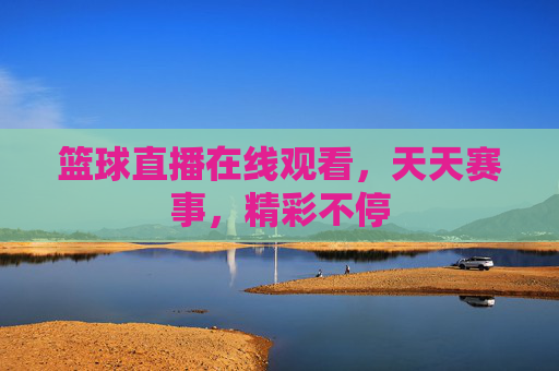 篮球直播在线观看,天天赛事,精彩不停 篮球直播在线观看,天天赛事,精彩不停