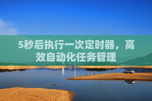 5秒后执行一次定时器，高效自动化任务管理