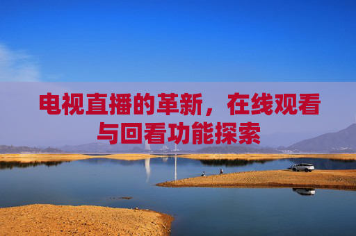 电视直播的革新，在线观看与回看功能探索