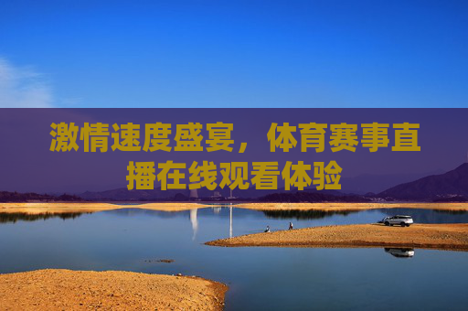激情速度盛宴，体育赛事直播在线观看体验