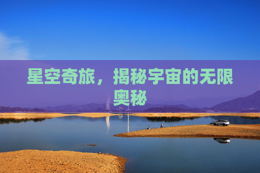 星空奇旅，揭秘宇宙的无限奥秘