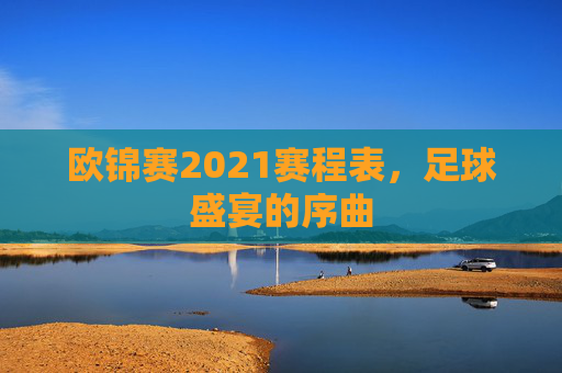 欧锦赛2021赛程表，足球盛宴的序曲