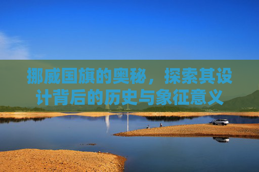 挪威国旗的奥秘，探索其设计背后的历史与象征意义