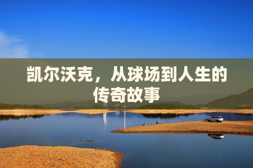 凯尔沃克，从球场到人生的传奇故事