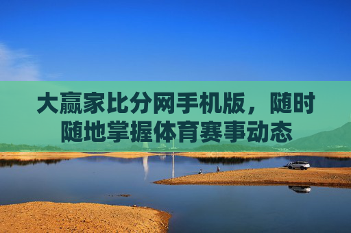 大赢家比分网手机版,随时随地掌握体育赛事动态 大赢家比分网手机版,随时随地掌握体育赛事动态
