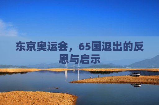 东京奥运会，65国退出的反思与启示