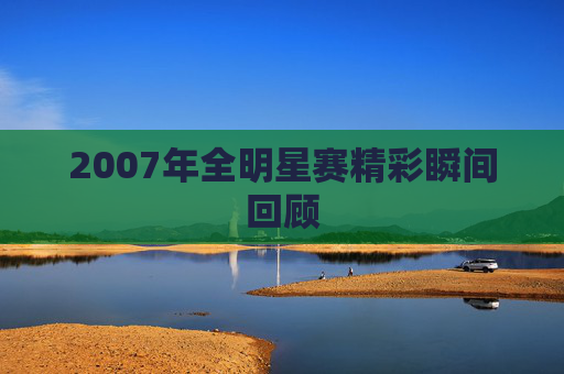 2007年全明星赛精彩瞬间回顾