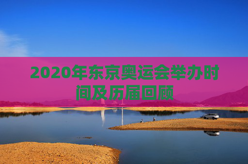 2020年东京奥运会举办时间及历届回顾