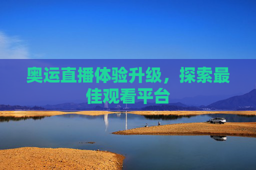 奥运直播体验升级，探索最佳观看平台