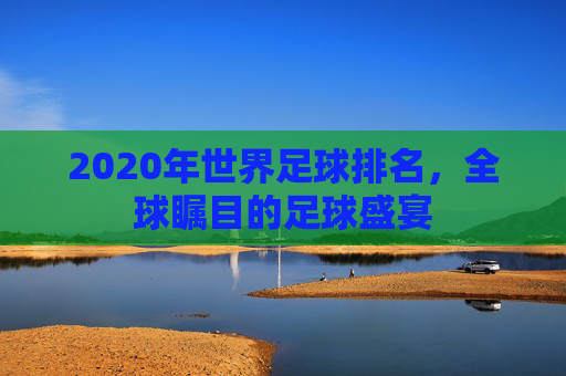 2020年世界足球排名，全球瞩目的足球盛宴