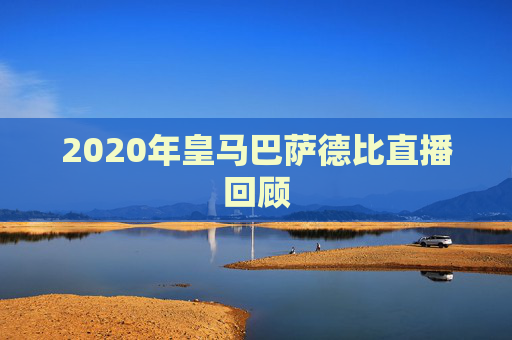 2020年皇马巴萨德比直播回顾