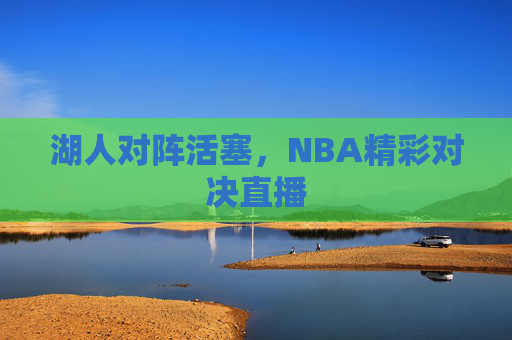 湖人对阵活塞，NBA精彩对决直播