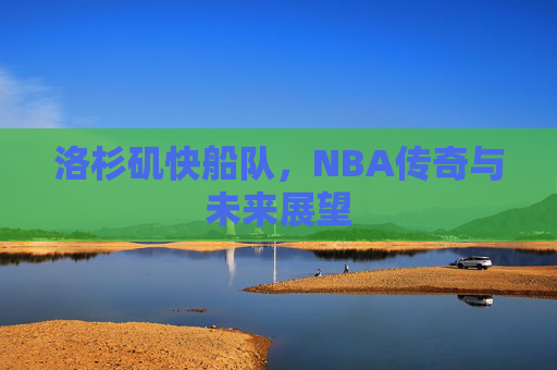 洛杉矶快船队，NBA传奇与未来展望