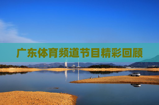 广东体育频道节目精彩回顾