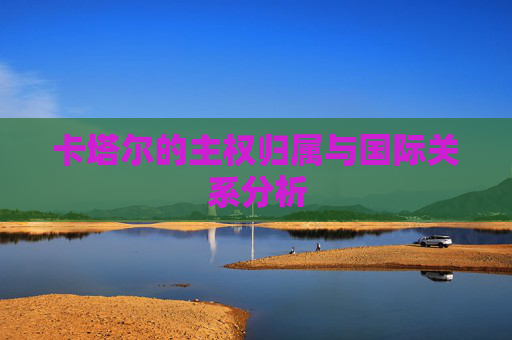 卡塔尔的主权归属与国际关系分析