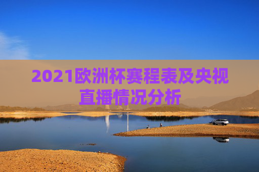 2021欧洲杯赛程表及央视直播情况分析