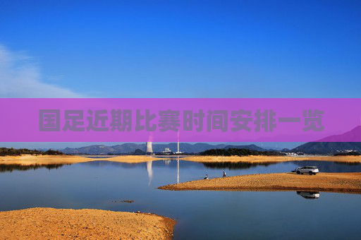 国足近期比赛时间安排一览