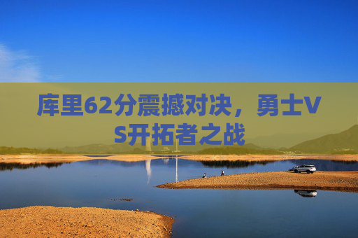 库里62分震撼对决，勇士VS开拓者之战