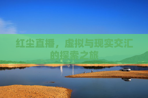 红尘直播，虚拟与现实交汇的探索之旅