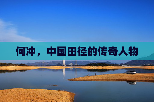何冲，中国田径的传奇人物