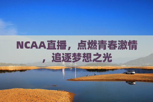 NCAA直播，点燃青春激情，追逐梦想之光