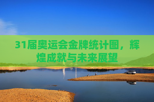 31届奥运会金牌统计图，辉煌成就与未来展望