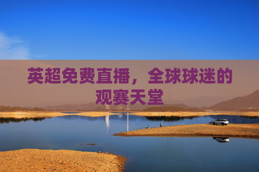 英超免费直播，全球球迷的观赛天堂
