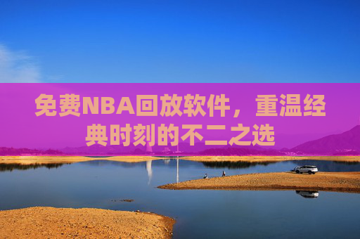 免费NBA回放软件，重温经典时刻的不二之选