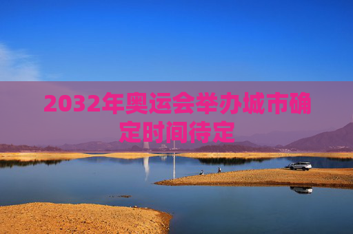 2032年奥运会举办城市确定时间待定
