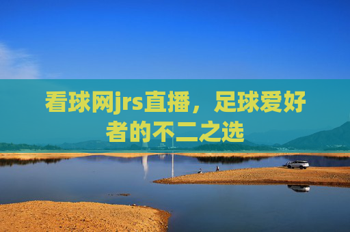 看球网jrs直播，足球爱好者的不二之选
